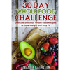 30 Day Whole Food Challenge: Over 100 Delicious Whole Food Recipes to Lose Weight and Stay Fit - Paperback