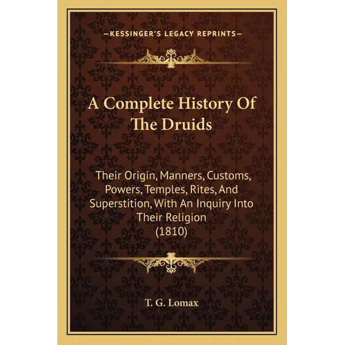A Complete History Of The Druids: Their Origin, Manners, Customs, Powers, Temples, Rites, And Superstition, With An Inquiry Into Their Religion (1810) - Paperback