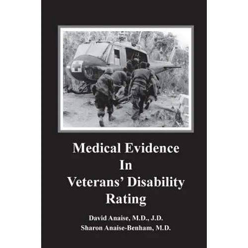 Medical Evidence in Veterans' Disability Rating. David Anaise MD JD & Sharon Anaise Benham MD: This book is intended to help Veterans better pursue th - Paperback