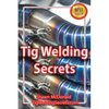 Tig Welding Secrets: An In-Depth Look At Making Aesthetically Pleasing TIG Welds - Paperback