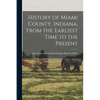 History of Miami County, Indiana, From the Earliest Time to the Present - Paperback