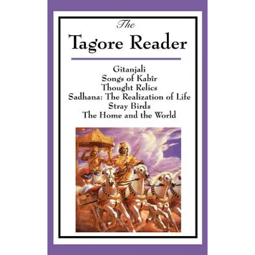 The Tagore Reader: Gitanjali, Songs of Kabîr, Thought Relics, Sadhana: The Realization of Life, Stray Birds, The Home and the World - Hardcover
