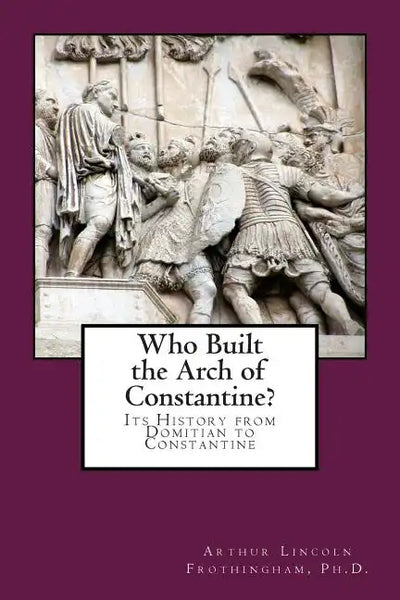 Who Built the Arch of Constantine?: Its History from Domitian to Constantine - Paperback