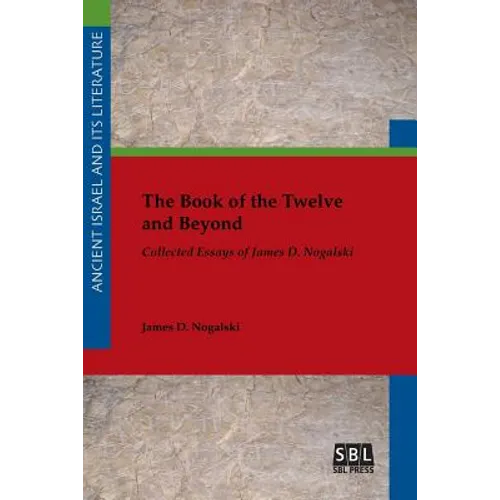 The Book of the Twelve and Beyond: Collected Essays of James D. Nogalski - Paperback