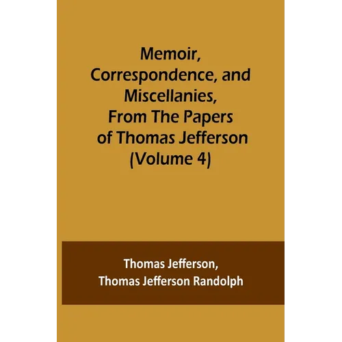 Memoir, Correspondence, and Miscellanies, From the Papers of Thomas Jefferson (Volume 4) - Paperback