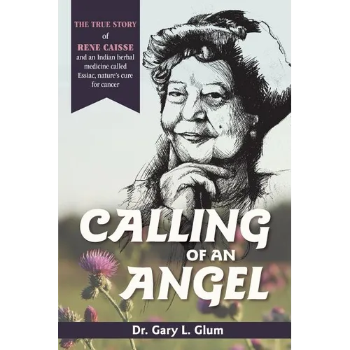 Calling of an Angel: The True Story of Rene Caisse and an Indian Herbal Medicine Called Essaic, Nature's Cure for Cancer - Paperback