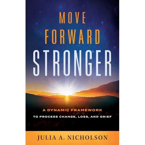 Move Forward Stronger: A Dynamic Framework to Process Change, Loss, and Grief - Paperback