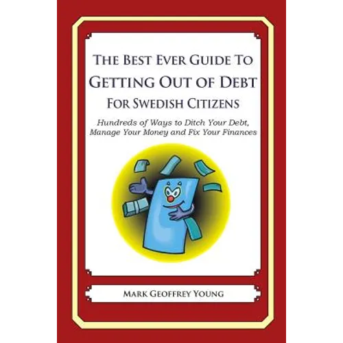 The Best Ever Guide to Getting Out of Debt for Swedish Citizens: Hundreds of Ways to Ditch Your Debt, Manage Your Money and Fix Your Finances - Paperback