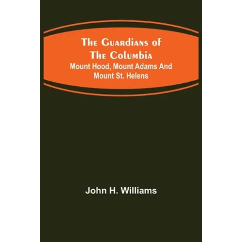 The Guardians of the Columbia; Mount Hood, Mount Adams and Mount St. Helens - Paperback