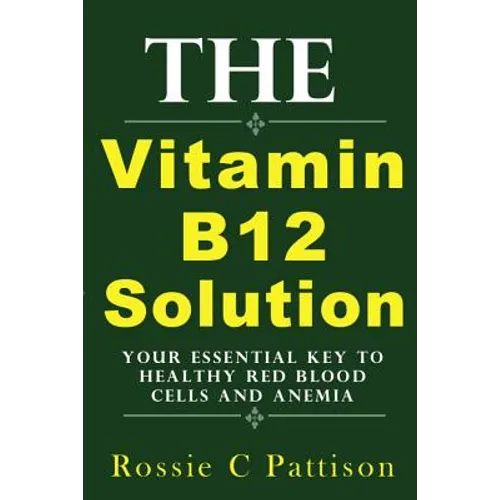 The Vitamin B12 Solution: Your Essential Key To Healthy Red Blood Cells And Anemia - Paperback