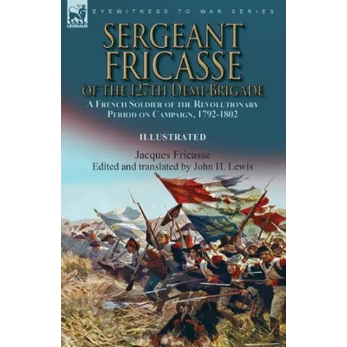 Sergeant Fricasse of the 127th Demi-Brigade: a French Soldier of the Revolutionary Period on Campaign, 1792-1802 - Paperback