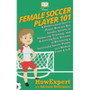 Female Soccer Player 101: A Professional Soccer Player Reveals Her Insider Secrets to Preparing, Training, and Achieving Your Dreams of Becoming - Paperback