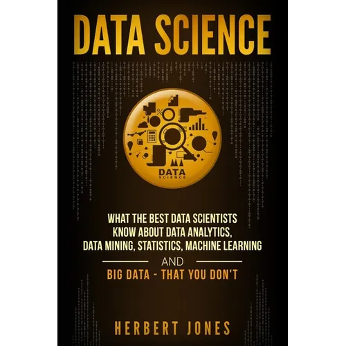 Data Science: What the Best Data Scientists Know About Data Analytics, Data Mining, Statistics, Machine Learning, and Big Data - That You Don't - Paperback