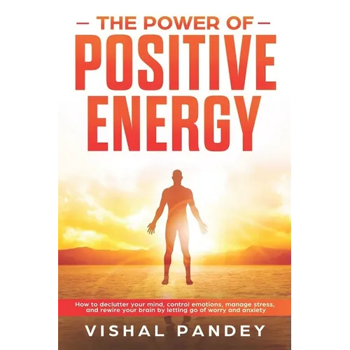 The Power of Positive Energy: How to Declutter Your Mind, Control Emotions, Manage Stress, and Rewire Your Brain by Letting Go of Worry and Anxiety - Paperback