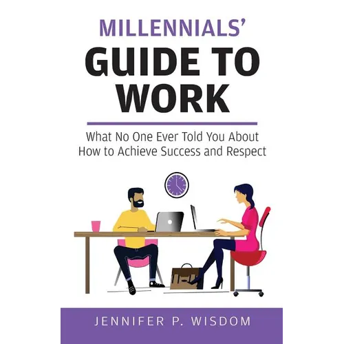 Millennials' Guide to Work: What No One Ever Told You About How to Achieve Success and Respect - Paperback