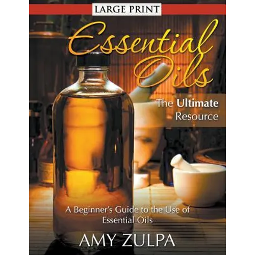 Essential Oils - The Ultimate Resource (LARGE PRINT): A Beginner's Guide to the Use of Essential Oils - Paperback