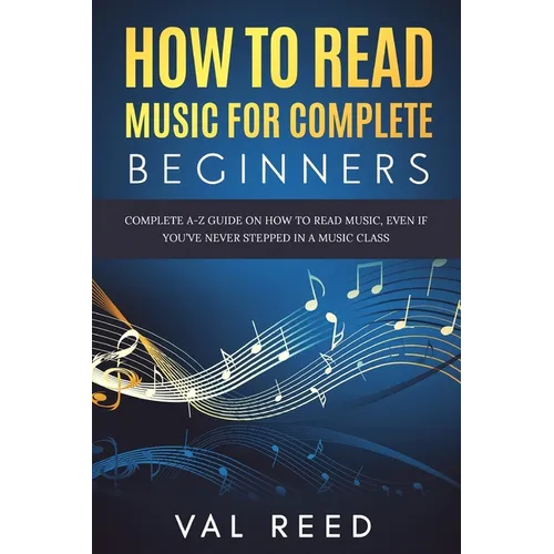 How to Read Music for Complete Beginners: Complete A-Z Guide on How to Read Music, Even If You've Never Stepped In A Music Class - Paperback