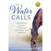 The Water Calls: One Woman's Journey to Reclaim Her Dignity and Freedom - Paperback