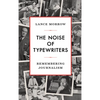 The Noise of Typewriters: Remembering Journalism - Hardcover