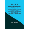 The Life of George Washington, Volume. 4: Commander in Chief of the American Forces During the War which Established the Independence of his Country a - Paperback