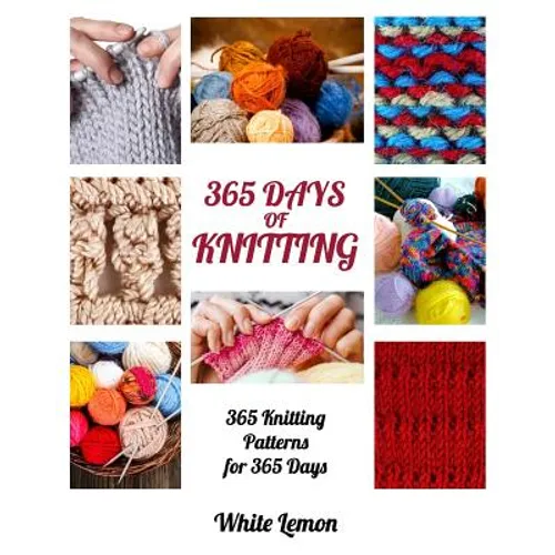 Knitting: 365 Days of Knitting: 365 Knitting Patterns for 365 Days (Knitting, Knitting Patterns, DIY Knitting, Knitting Books, K - Paperback