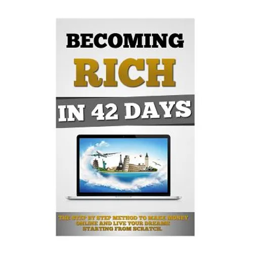 Becoming Rich In 42 Days: The Step By Step Method To Make Money Online And Live Your Dreams Starting From Scratch. - Paperback