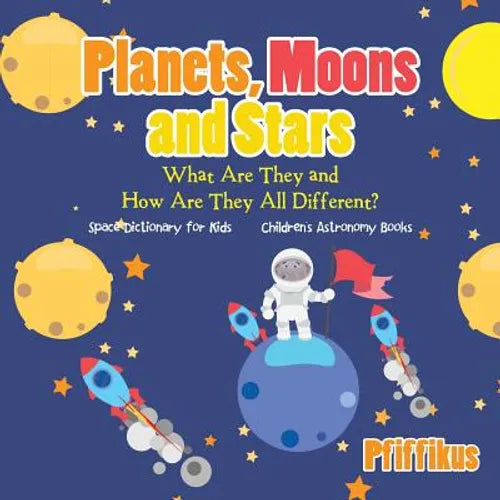 Planets, Moons and Stars: What Are They and How Are They All Different? Space Dictionary for Kids - Children's Astronomy Books - Paperback