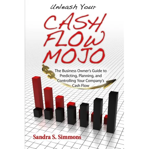 Unleash Your Cash Flow Mojo - The Business Owner's Guide to Predicting, Planning, and Controlling Your Company's Cash Flow - Paperback