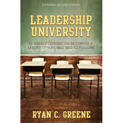 Leadership University: 52 Weekly Leadership Lessons On Becoming The Leader Others Will Beg To Follow - Paperback