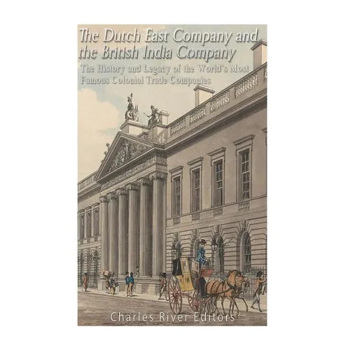 The Dutch East India Company and British East India Company: The History and Legacy of the World's Most Famous Colonial Trade Companies - Paperback