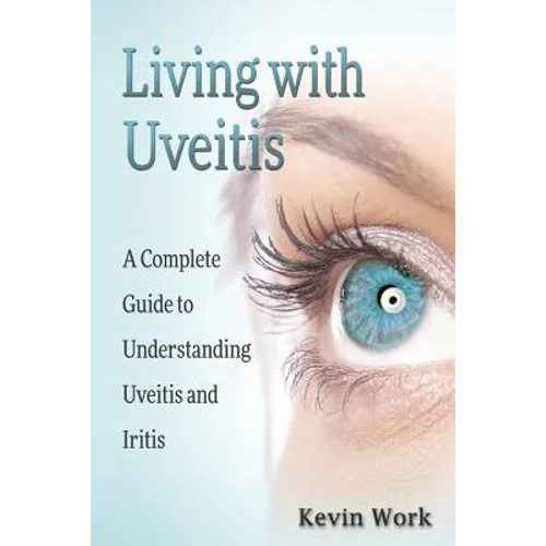 Living with Uveitis: A Complete Guide to Uveitis and Iritis - Paperback