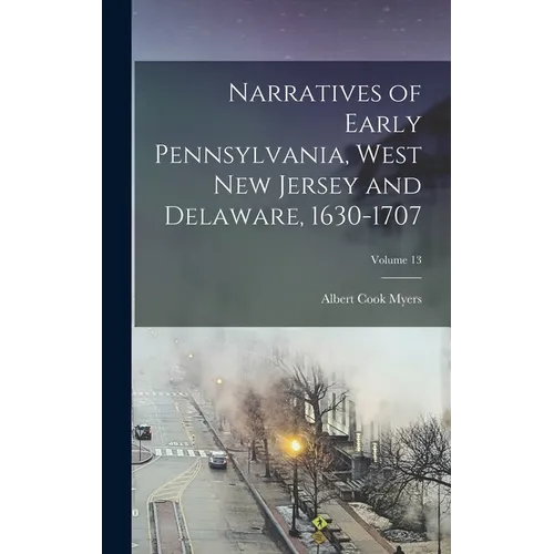 Narratives of Early Pennsylvania, West New Jersey and Delaware, 1630-1707; Volume 13 - Hardcover