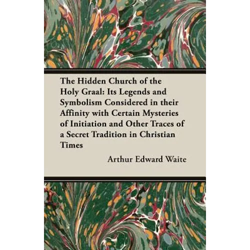 The Hidden Church of the Holy Graal: Its Legends and Symbolism Considered in Their Affinity with Certain Mysteries of Initiation and Other Traces of a - Paperback