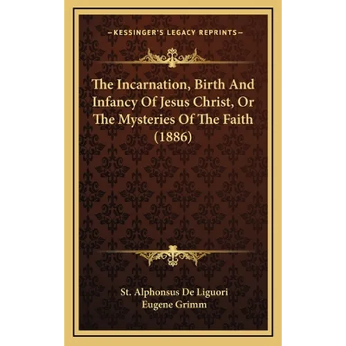 The Incarnation, Birth And Infancy Of Jesus Christ, Or The Mysteries Of The Faith (1886) - Hardcover