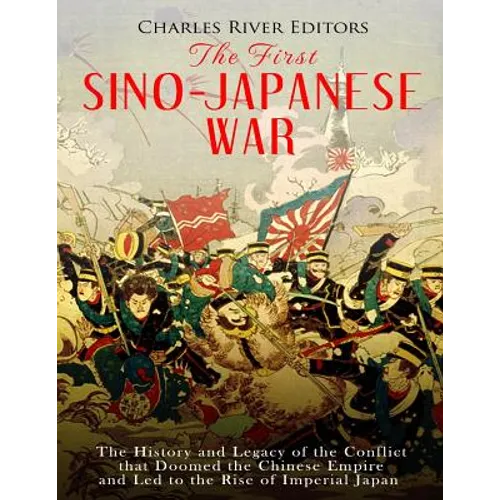 The First Sino-Japanese War: The History and Legacy of the Conflict that Doomed the Chinese Empire and Led to the Rise of Imperial Japan - Paperback