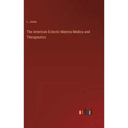 The American Eclectic Materia Medica and Therapeutics - Hardcover