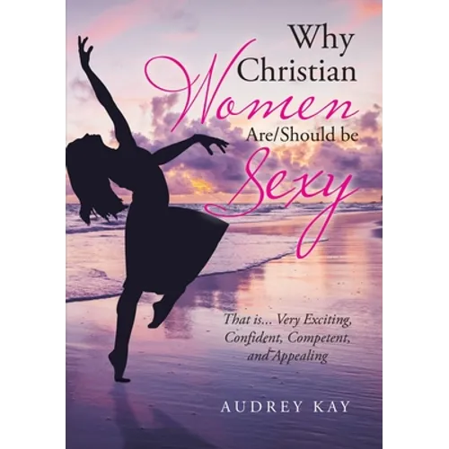 Why Christian Women Are/Should Be Sexy: That Is... Very Exciting, Confident, Competent, and Appealing - Paperback