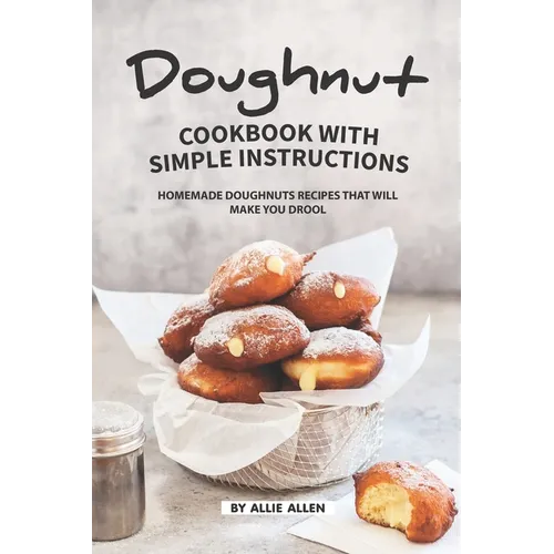 Doughnut Cookbook with Simple Instructions: Homemade Doughnuts Recipes That Will Make You Drool - Paperback