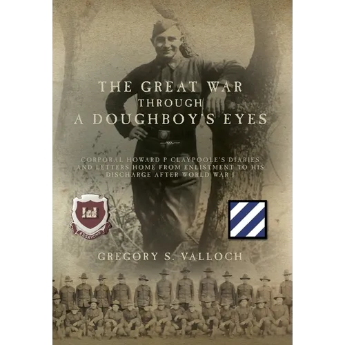 The Great War Through a Doughboy's Eyes: Corporal Howard P Claypoole's Diaries and Letters home from Enlistment to his discharge after World War I - Hardcover