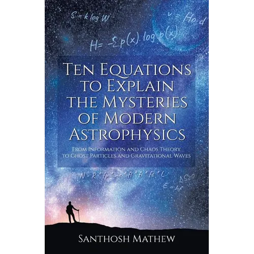 Ten Equations to Explain the Mysteries of Modern Astrophysics: From Information and Chaos Theory to Ghost Particles and Gravitational Waves - Paperback