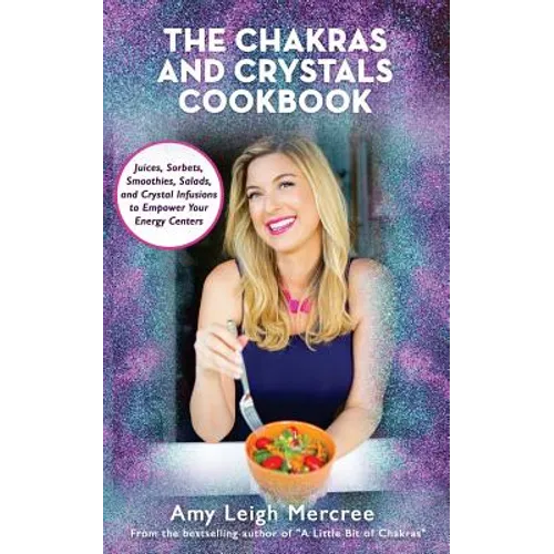 The Chakras and Crystals Cookbook: Juices, Sorbets, Smoothies, Salads, and Soups to Empower Your Energy Centers - Paperback