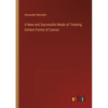 A New and Successful Mode of Treating Certain Forms of Cancer - Paperback