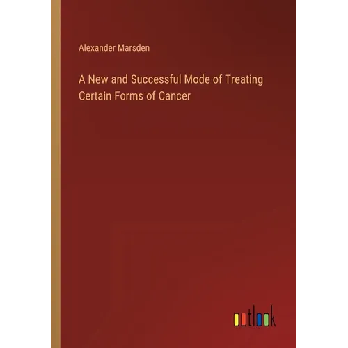 A New and Successful Mode of Treating Certain Forms of Cancer - Paperback
