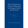 Jews, Christians, and the Discourse on Images before Iconoclasm - Hardcover