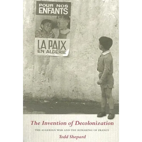 The Invention of Decolonization: The Algerian War and the Remaking of France - Paperback