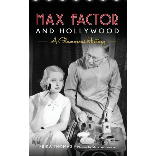 Max Factor and Hollywood: A Glamorous History - Hardcover