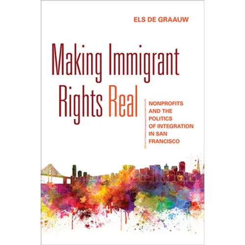 Making Immigrant Rights Real: Nonprofits and the Politics of Integration in San Francisco - Paperback