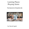 Learning Places: Weeping Saints: The Secret of a Powerful Life - Paperback