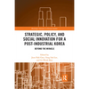 Strategic, Policy and Social Innovation for a Post-Industrial Korea: Beyond the Miracle - Paperback