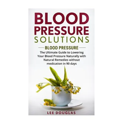 Blood Pressure Solutions: Blood Pressure: The Ultimate Guide to Lowering Your Bl - Paperback